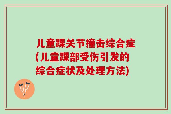 儿童踝关节撞击综合症(儿童踝部受伤引发的综合症状及处理方法)
