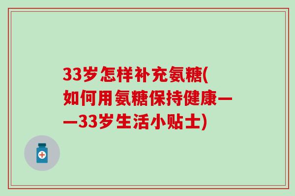 33岁怎样补充氨糖(如何用氨糖保持健康——33岁生活小贴士)