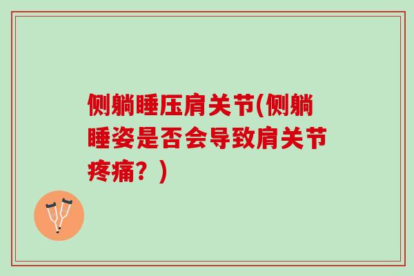 侧躺睡压肩关节(侧躺睡姿是否会导致肩关节疼痛？)