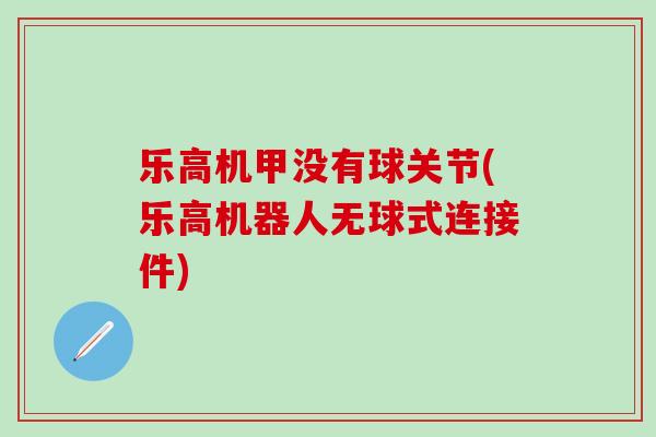 乐高机甲没有球关节(乐高机器人无球式连接件)