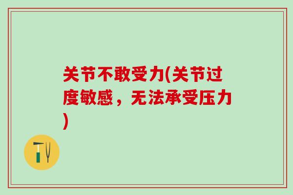 关节不敢受力(关节过度敏感，无法承受压力)