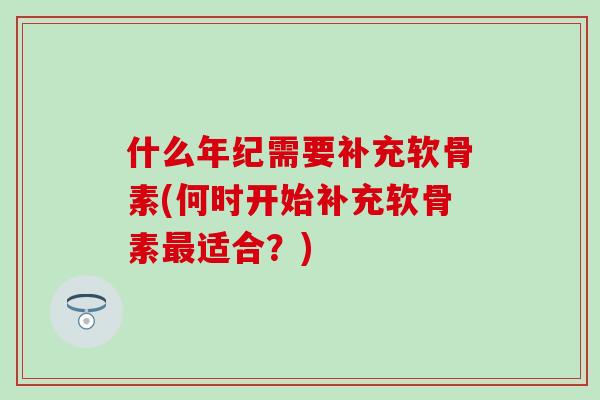 什么年纪需要补充软骨素(何时开始补充软骨素适合？)