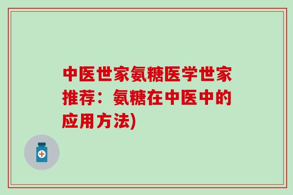 中医世家氨糖医学世家推荐：氨糖在中医中的应用方法)