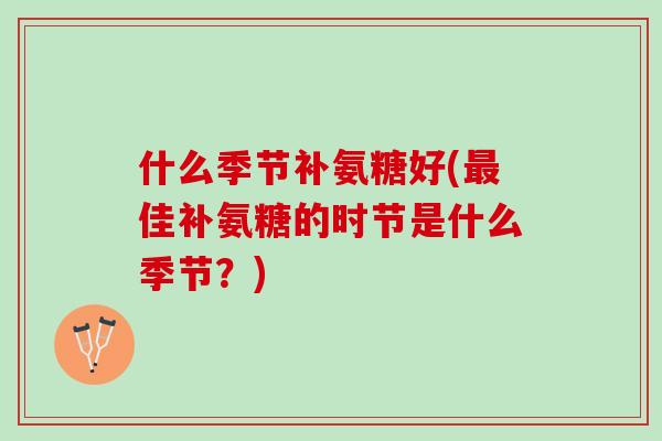 什么季节补氨糖好(佳补氨糖的时节是什么季节？)