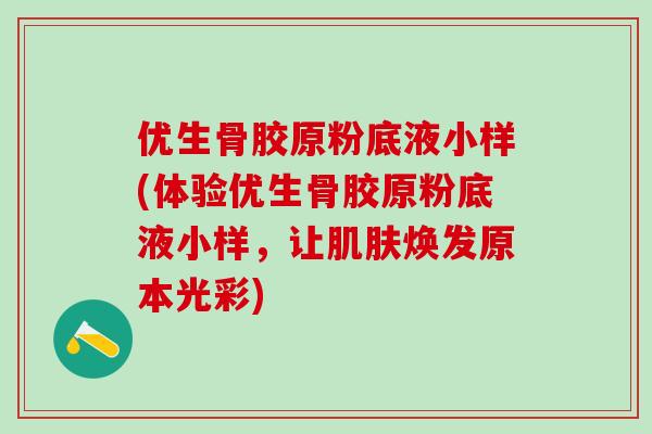 优生骨胶原粉底液小样(体验优生骨胶原粉底液小样，让肌肤焕发原本光彩)