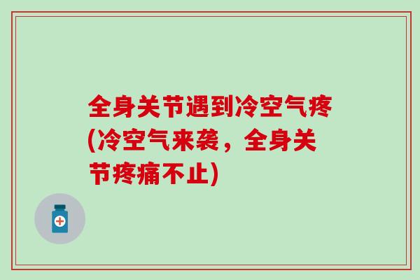 全身关节遇到冷空气疼(冷空气来袭，全身关节疼痛不止)