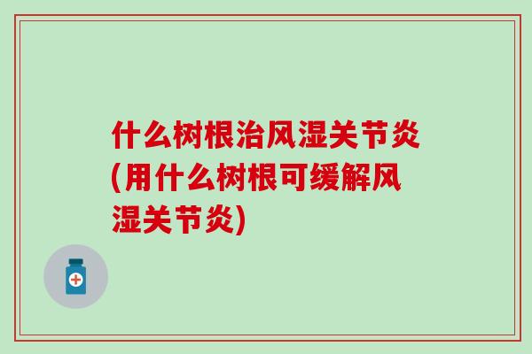 什么树根(用什么树根可缓解)