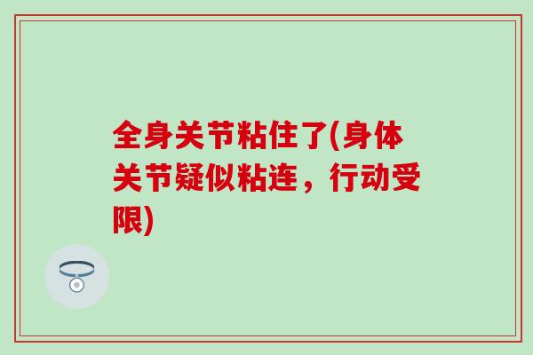 全身关节粘住了(身体关节疑似粘连，行动受限)