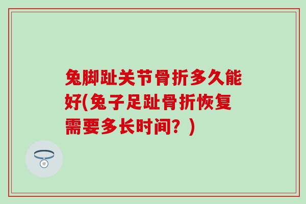 兔脚趾关节多久能好(兔子足趾恢复需要多长时间？)