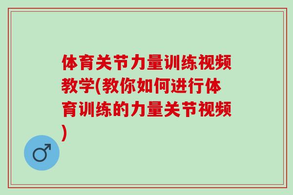 体育关节力量训练视频教学(教你如何进行体育训练的力量关节视频)