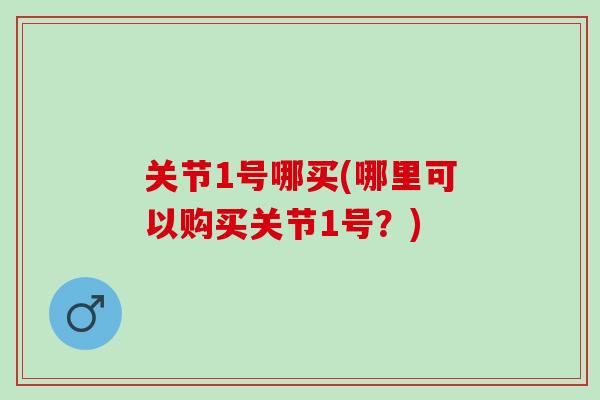 关节1号哪买(哪里可以购买关节1号？)