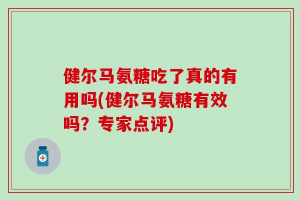 健尔马氨糖吃了真的有用吗(健尔马氨糖有效吗？专家点评)