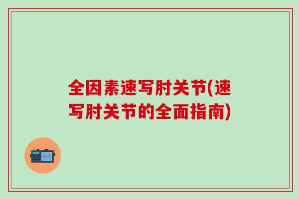 全因素速写肘关节(速写肘关节的全面指南)