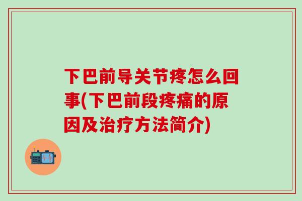 下巴前导关节疼怎么回事(下巴前段疼痛的原因及治疗方法简介)