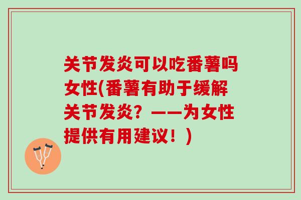 关节发炎可以吃番薯吗女性(番薯有助于缓解关节发炎？——为女性提供有用建议！)