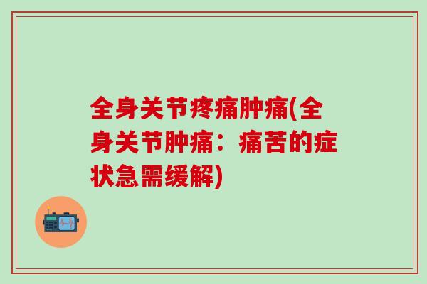 全身关节疼痛肿痛(全身关节肿痛：痛苦的症状急需缓解)