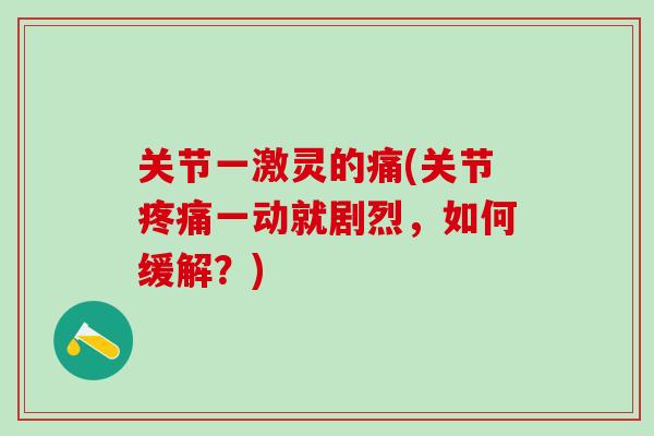 关节一激灵的痛(关节疼痛一动就剧烈，如何缓解？)