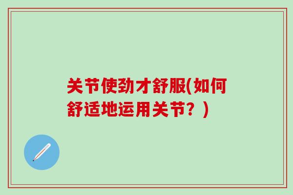 关节使劲才舒服(如何舒适地运用关节？)