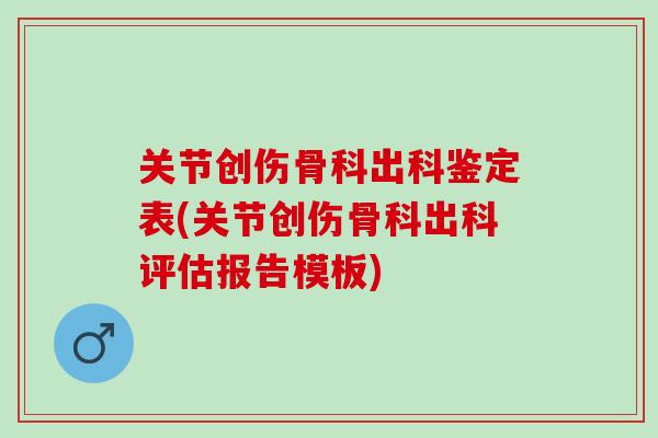 关节创伤骨科出科鉴定表(关节创伤骨科出科评估报告模板)