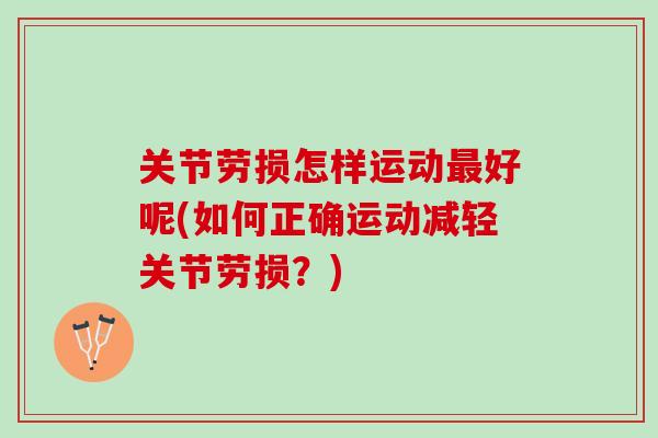 关节劳损怎样运动最好呢(如何正确运动减轻关节劳损？)