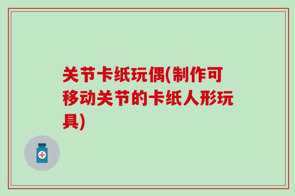 关节卡纸玩偶(制作可移动关节的卡纸人形玩具)