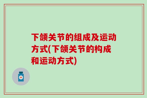 下颌关节的组成及运动方式(下颌关节的构成和运动方式)