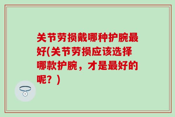 关节劳损戴哪种护腕最好(关节劳损应该选择哪款护腕，才是最好的呢？)