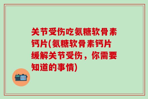 关节受伤吃氨糖软骨素钙片(氨糖软骨素钙片缓解关节受伤，你需要知道的事情)