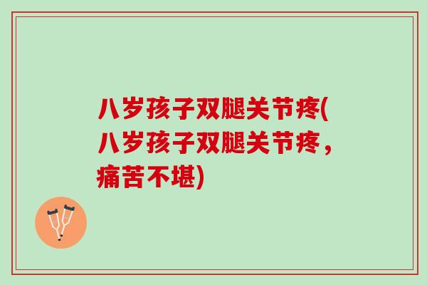 八岁孩子双腿关节疼(八岁孩子双腿关节疼，痛苦不堪)