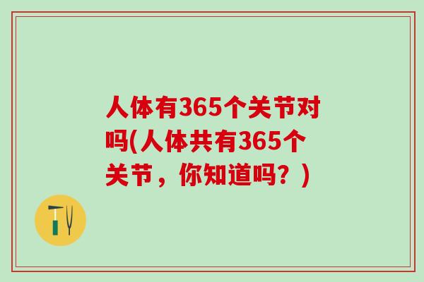 人体有365个关节对吗(人体共有365个关节，你知道吗？)