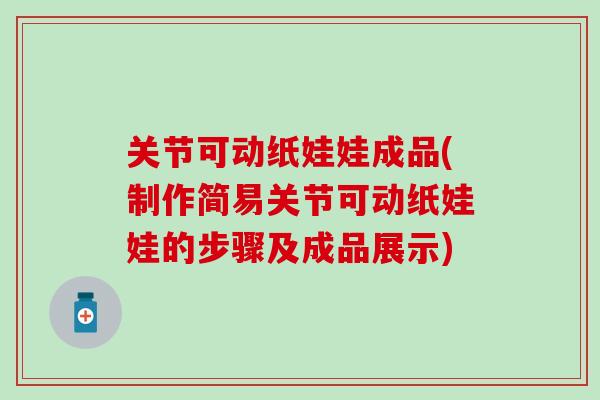 关节可动纸娃娃成品(制作简易关节可动纸娃娃的步骤及成品展示)