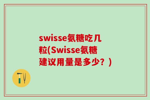 swisse氨糖吃几粒(Swisse氨糖建议用量是多少？)