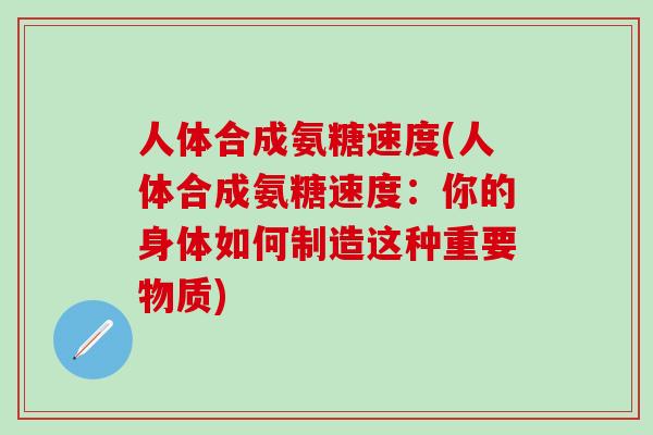 人体合成氨糖速度(人体合成氨糖速度：你的身体如何制造这种重要物质)