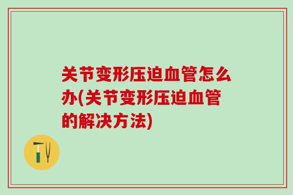 关节变形压迫怎么办(关节变形压迫的解决方法)