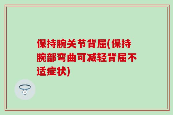 保持腕关节背屈(保持腕部弯曲可减轻背屈不适症状)