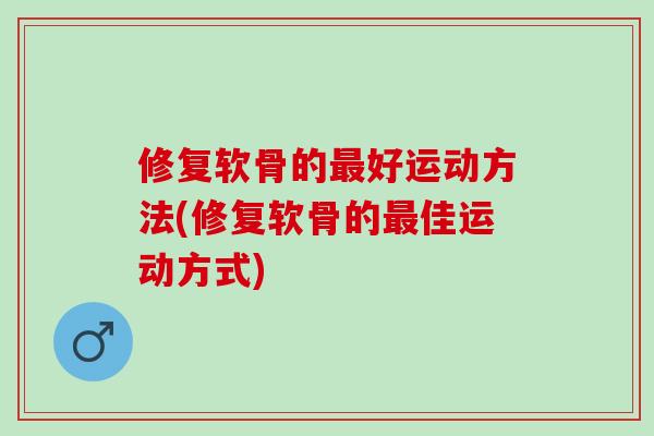 修复软骨的好运动方法(修复软骨的佳运动方式)