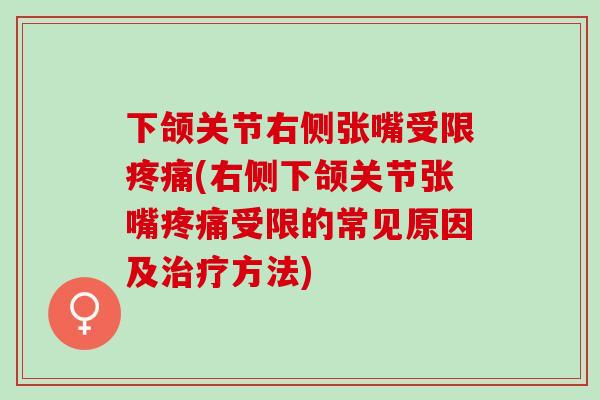 下颌关节右侧张嘴受限(右侧下颌关节张嘴受限的常见原因及方法)