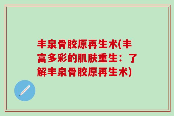 丰泉骨胶原再生术(丰富多彩的肌肤重生：了解丰泉骨胶原再生术)