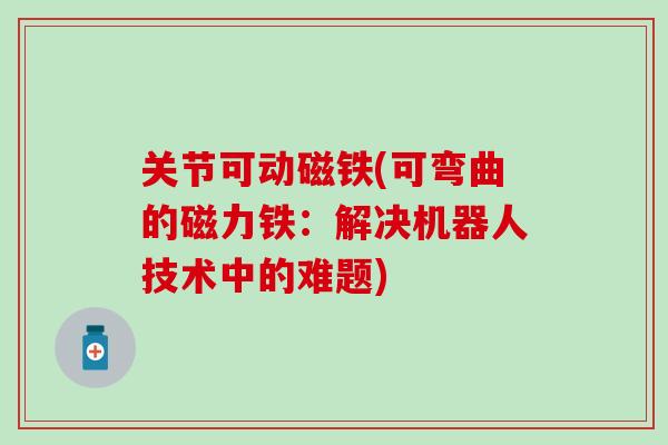 关节可动磁铁(可弯曲的磁力铁：解决机器人技术中的难题)