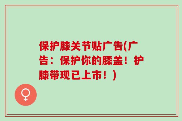 保护膝关节贴广告(广告：保护你的膝盖！护膝带现已上市！)
