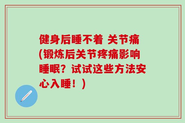 健身后睡不着 关节痛(锻炼后关节影响？试试这些方法安心入睡！)