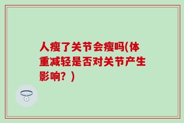 人瘦了关节会瘦吗(体重减轻是否对关节产生影响？)