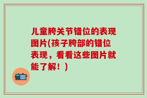 儿童胯关节错位的表现图片(孩子胯部的错位表现，看看这些图片就能了解！)