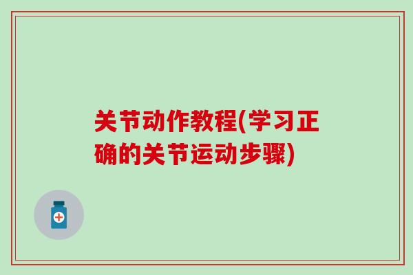 关节动作教程(学习正确的关节运动步骤)