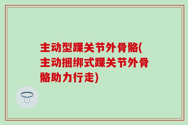主动型踝关节外骨骼(主动捆绑式踝关节外骨骼助力行走)