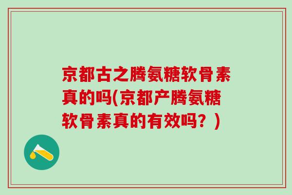 京都古之腾氨糖软骨素真的吗(京都产腾氨糖软骨素真的有效吗？)