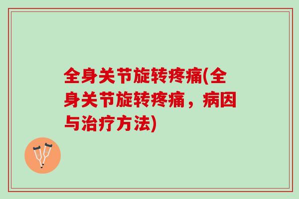 全身关节旋转疼痛(全身关节旋转疼痛，病因与治疗方法)