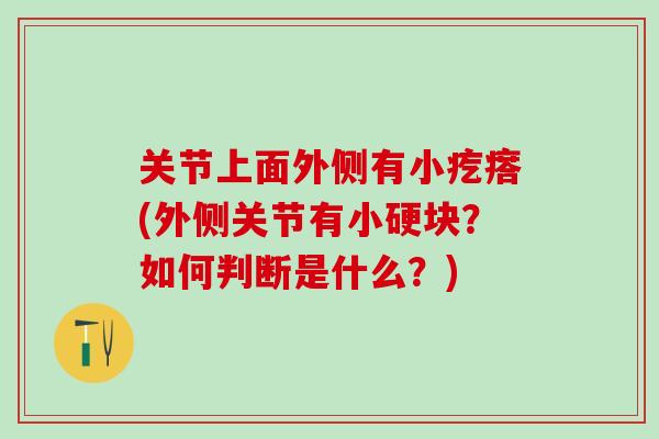 关节上面外侧有小疙瘩(外侧关节有小硬块？如何判断是什么？)