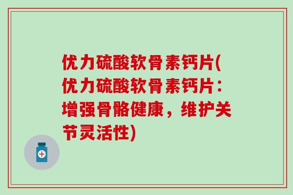 优力硫酸软骨素钙片(优力硫酸软骨素钙片：增强骨骼健康，维护关节灵活性)