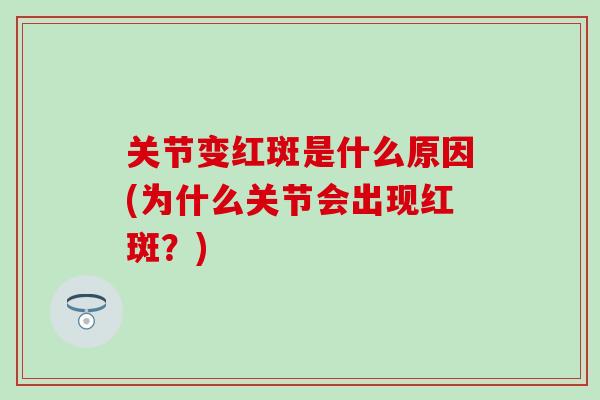 关节变红斑是什么原因(为什么关节会出现红斑？)